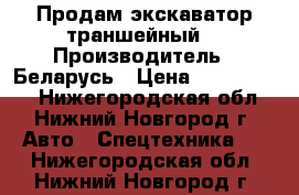 Продам экскаватор траншейный. › Производитель ­ Беларусь › Цена ­ 1 450 000 - Нижегородская обл., Нижний Новгород г. Авто » Спецтехника   . Нижегородская обл.,Нижний Новгород г.